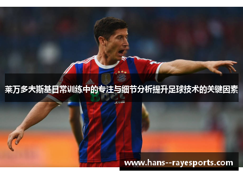 莱万多夫斯基日常训练中的专注与细节分析提升足球技术的关键因素