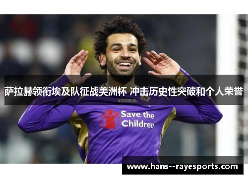 萨拉赫领衔埃及队征战美洲杯 冲击历史性突破和个人荣誉