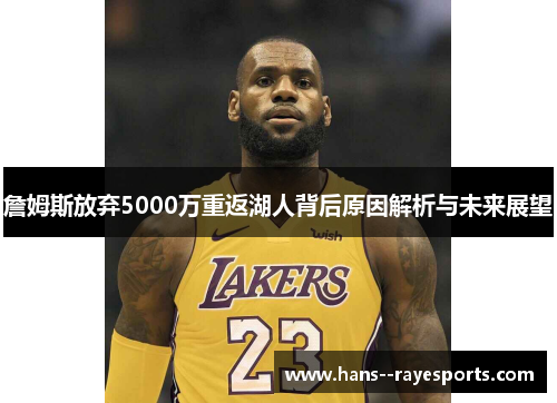 詹姆斯放弃5000万重返湖人背后原因解析与未来展望