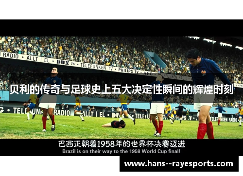 贝利的传奇与足球史上五大决定性瞬间的辉煌时刻