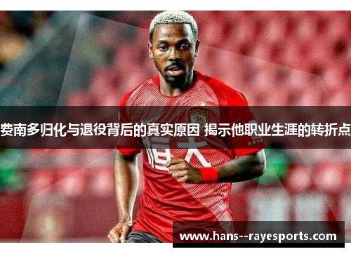 费南多归化与退役背后的真实原因 揭示他职业生涯的转折点