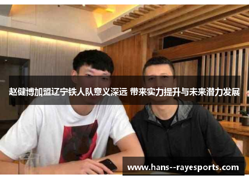 赵健博加盟辽宁铁人队意义深远 带来实力提升与未来潜力发展