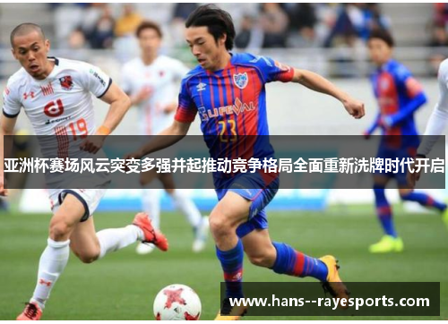 亚洲杯赛场风云突变多强并起推动竞争格局全面重新洗牌时代开启