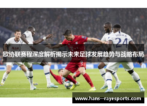欧协联赛程深度解析揭示未来足球发展趋势与战略布局 欧协联赛程深度解析揭示未来足球发展趋势与战略布局