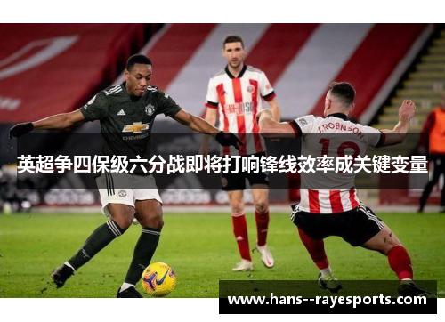 英超争四保级六分战即将打响锋线效率成关键变量