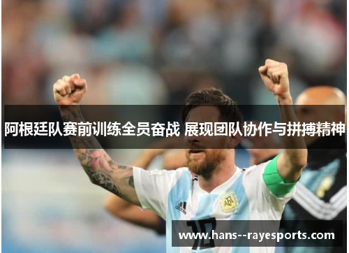 阿根廷队赛前训练全员奋战 展现团队协作与拼搏精神 阿根廷队赛前训练全员奋战 展现团队协作与拼搏精神