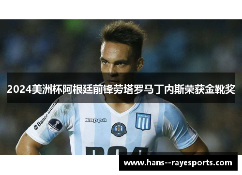 2024美洲杯阿根廷前锋劳塔罗马丁内斯荣获金靴奖 2024美洲杯阿根廷前锋劳塔罗马丁内斯荣获金靴奖