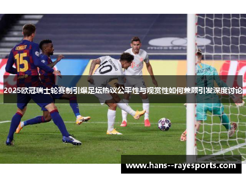 2025欧冠瑞士轮赛制引爆足坛热议公平性与观赏性如何兼顾引发深度讨论 2025欧冠瑞士轮赛制引爆足坛热议公平性与观赏性如何兼顾引发深度讨论