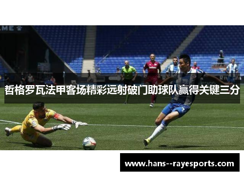 哲格罗瓦法甲客场精彩远射破门助球队赢得关键三分