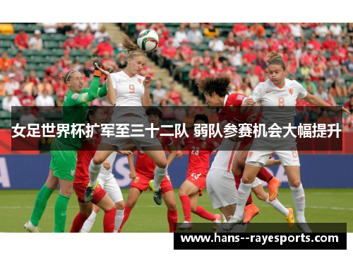 女足世界杯扩军至三十二队 弱队参赛机会大幅提升