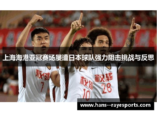 上海海港亚冠赛场屡遭日本球队强力阻击挑战与反思 上海海港亚冠赛场屡遭日本球队强力阻击挑战与反思