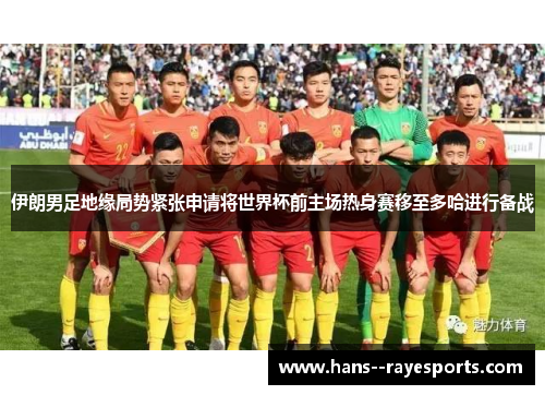 伊朗男足地缘局势紧张申请将世界杯前主场热身赛移至多哈进行备战