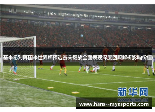 基米希对阵国米世界杯预选赛关键战全面表现深度回顾解析影响价值
