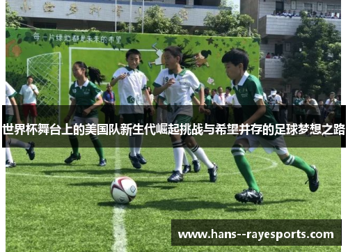 世界杯舞台上的美国队新生代崛起挑战与希望并存的足球梦想之路