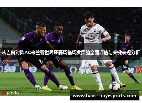 从吉鲁对阵AC米兰看世界杯赛场临场发挥的全面评估与关键表现分析