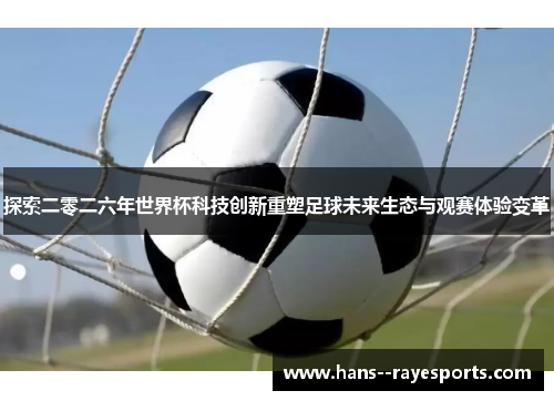 探索二零二六年世界杯科技创新重塑足球未来生态与观赛体验变革