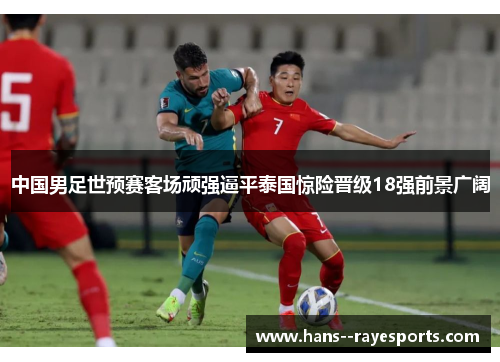 中国男足世预赛客场顽强逼平泰国惊险晋级18强前景广阔 中国男足世预赛客场顽强逼平泰国惊险晋级18强前景广阔