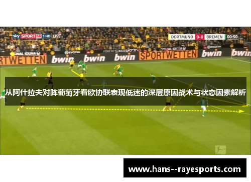 从阿什拉夫对阵葡萄牙看欧协联表现低迷的深层原因战术与状态因素解析 从阿什拉夫对阵葡萄牙看欧协联表现低迷的深层原因战术与状态因素解析