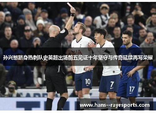 孙兴慜跻身热刺队史英超出场前五见证十年坚守与传奇延续再写荣耀 孙兴慜跻身热刺队史英超出场前五见证十年坚守与传奇延续再写荣耀