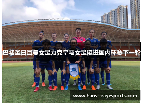 巴黎圣日耳曼女足力克皇马女足挺进国内杯赛下一轮 巴黎圣日耳曼女足力克皇马女足挺进国内杯赛下一轮