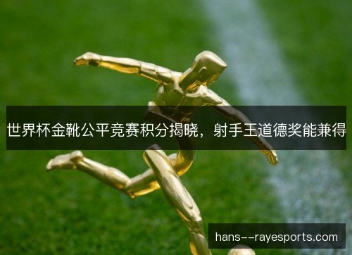 世界杯金靴公平竞赛积分揭晓,射手王道德奖能兼得 世界杯金靴公平竞赛积分揭晓,射手王道德奖能兼得