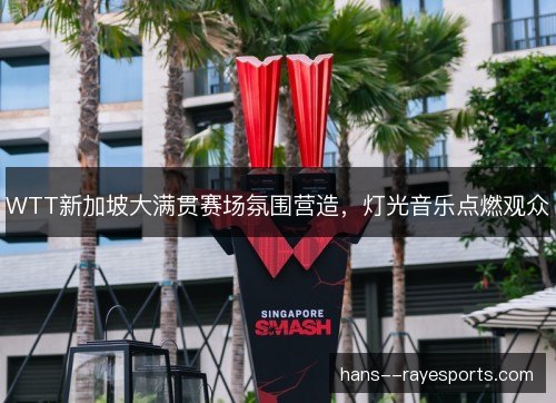 WTT新加坡大满贯赛场氛围营造，灯光音乐点燃观众