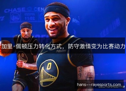 加里·佩顿压力转化方式,防守激情变为比赛动力 加里·佩顿压力转化方式,防守激情变为比赛动力